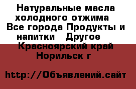 Натуральные масла холодного отжима - Все города Продукты и напитки » Другое   . Красноярский край,Норильск г.